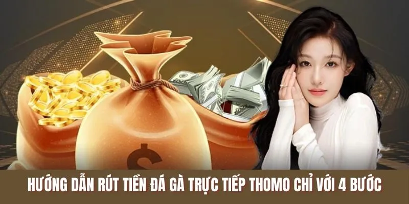 Hướng dẫn rút tiền Đá Gà Trực Tiếp Thomo chỉ với 4 bước