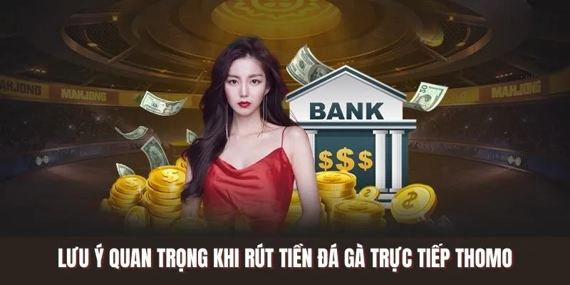 Lưu ý quan trọng khi rút tiền Đá Gà Trực Tiếp Thomo